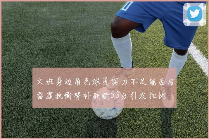 文班身边角色球员实力不足能否与雷霆抗衡替补狂输53分引发担忧