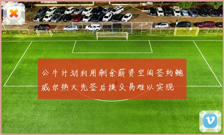 公牛计划利用剩余薪资空间签约鲍威尔热火先签后换交易难以实现