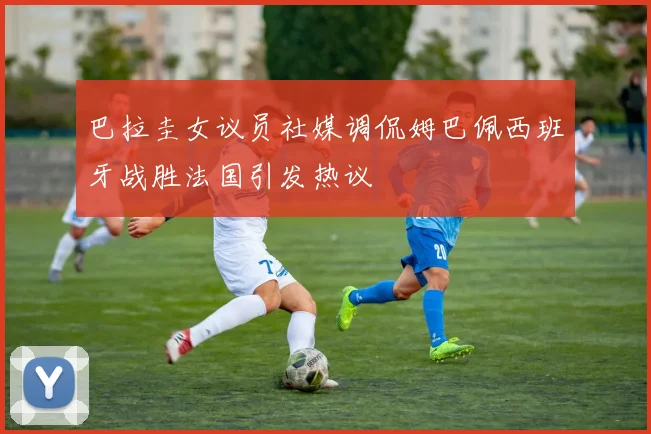 巴拉圭女议员社媒调侃姆巴佩西班牙战胜法国引发热议