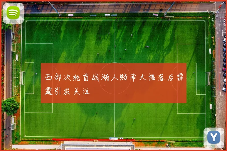 西部次轮首战湖人赔率大幅落后雷霆引发关注