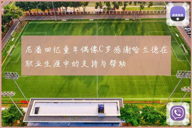 尼潘回忆童年偶像C罗感谢哈兰德在职业生涯中的支持与帮助