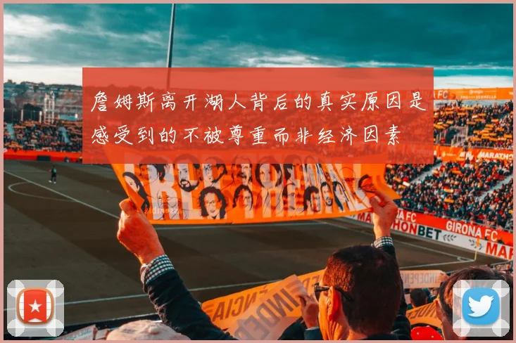 詹姆斯离开湖人背后的真实原因是感受到的不被尊重而非经济因素