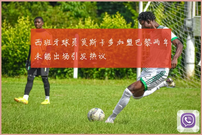西班牙球员莫斯卡多加盟巴黎两年未能出场引发热议