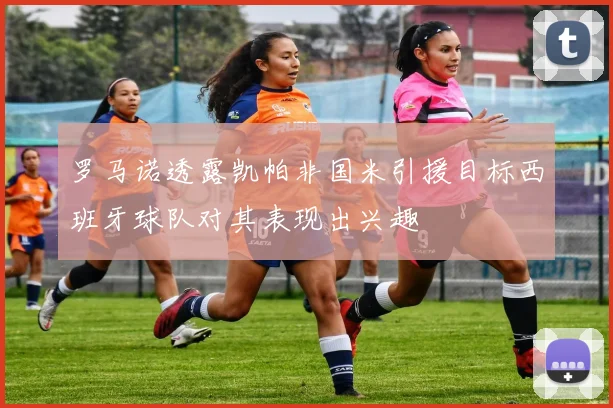 罗马诺透露凯帕非国米引援目标西班牙球队对其表现出兴趣