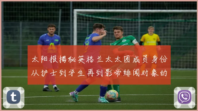 太阳报揭秘英格兰太太团成员身份从护士到学生再到影帝绯闻对象的多样性
