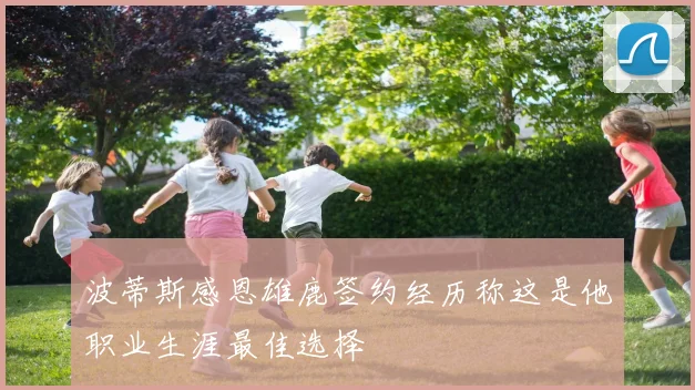 波蒂斯感恩雄鹿签约经历称这是他职业生涯最佳选择