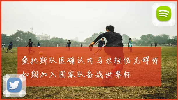桑托斯队医确认内马尔轻伤无碍将如期加入国家队备战世界杯