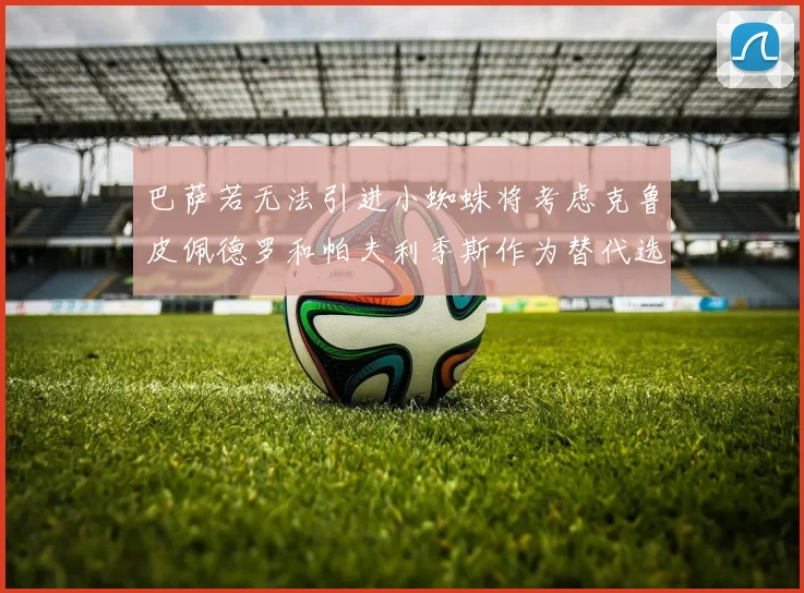 巴萨若无法引进小蜘蛛将考虑克鲁皮佩德罗和帕夫利季斯作为替代选项