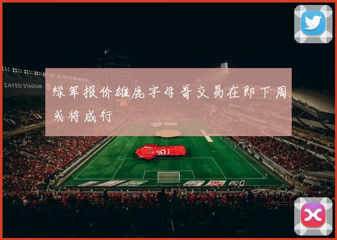 绿军报价雄鹿字母哥交易在即下周或将成行