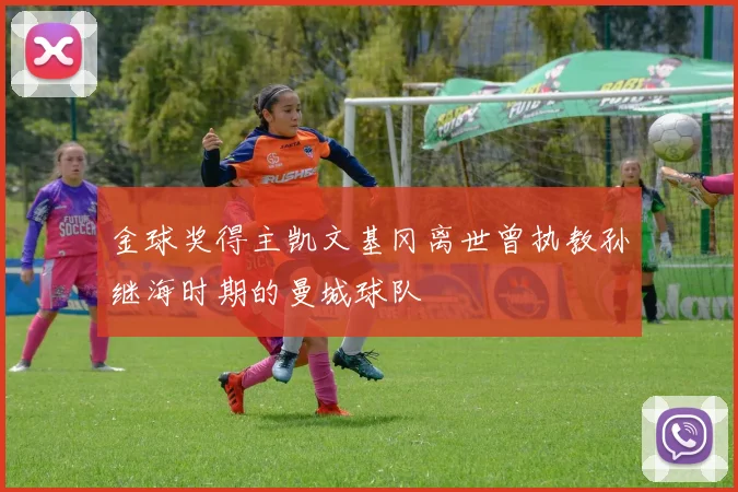 金球奖得主凯文基冈离世曾执教孙继海时期的曼城球队